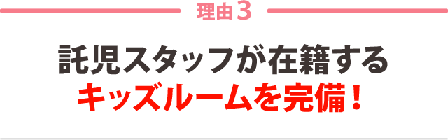 ３：託児スタッフが在籍する キッズルームを完備！